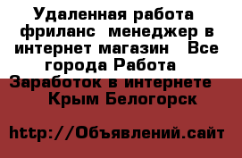 Удаленная работа, фриланс, менеджер в интернет-магазин - Все города Работа » Заработок в интернете   . Крым,Белогорск